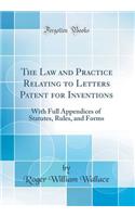 The Law and Practice Relating to Letters Patent for Inventions: With Full Appendices of Statutes, Rules, and Forms (Classic Reprint)