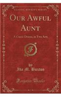 Our Awful Aunt: A Comic Drama, in Two Acts (Classic Reprint)