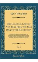 The Colonial Laws of New York from the Year 1664 to the Revolution, Vol. 1: Including the Charters to the Duke of York, the Commissions and Instructions to Colonial Governors, the Duke's Laws, the Laws of the Dongan and Leisler Assemblies, the Char