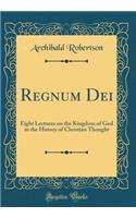 Regnum Dei: Eight Lectures on the Kingdom of God in the History of Christian Thought (Classic Reprint): Eight Lectures on the Kingdom of God in the History of Christian Thought (Classic Reprint)