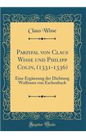 Parzifal Von Claus Wisse Und Philipp Colin, (1331-1336): Eine ErgÃ¤nzung Der Dichtung Wolframs Von Eschenbach (Classic Reprint)