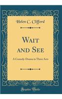 Wait and See: A Comedy-Drama in Three Acts (Classic Reprint)