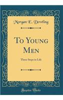 To Young Men: Three Steps in Life (Classic Reprint)