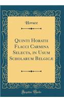 Quinti Horatii Flacci Carmina Selecta, in Usum Scholarum Belgicæ (Classic Reprint)
