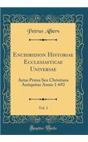 Enchiridion Historiae Ecclesiasticae Universae, Vol. 1: Aetas Prima Seu Christiana Antiquitas Annis 1-692 (Classic Reprint)