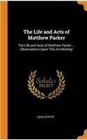 The Life and Acts of Matthew Parker: The Life and Acts of Matthew Parker ... Observations Upon This Archbishop