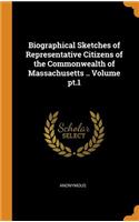 Biographical Sketches of Representative Citizens of the Commonwealth of Massachusetts .. Volume pt.1