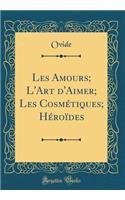 Les Amours; l'Art d'Aimer; Les Cosmï¿½tiques; Hï¿½roï¿½des (Classic Reprint)