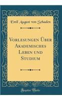 Vorlesungen Über Akademisches Leben und Studium (Classic Reprint)