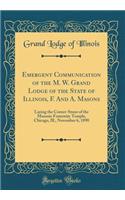 Emergent Communication of the M. W. Grand Lodge of the State of Illinois, F. And A. Masons: Laying the Corner-Stone of the Masonic Fraternity Temple, Chicago, Ill., November 6, 1890 (Classic Reprint)
