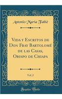 Vida y Escritos de Don Fray Bartolomé de las Casas, Obispo de Chiapa, Vol. 2 (Classic Reprint)