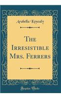 The Irresistible Mrs. Ferrers (Classic Reprint)