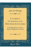 Luceros Y Claveyina, O El Ministro Justiciero: Comedia Nueva En Tres Actos, Original Y En Verso (Classic Reprint)