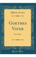 Goethes Vater: Eine Studie (Classic Reprint)