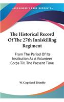 Historical Record Of The 27th Inniskilling Regiment: From The Period Of Its Institution As A Volunteer Corps Till The Present Time