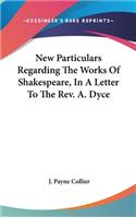 New Particulars Regarding The Works Of Shakespeare, In A Letter To The Rev. A. Dyce
