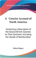 Concise Account of North America: Containing a Description of the Several British Colonies on That Continent; Including the Islands of Newfoundlan