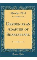 Dryden as an Adapter of Shakespeare (Classic Reprint)