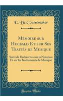 Mémoire sur Hucbald Et sur Ses Traités de Musique: Suivi de Recherches sur la Notation Et sur les Instruments de Musique (Classic Reprint)