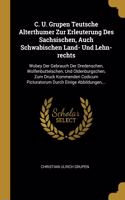 C. U. Grupen Teutsche Alterthumer Zur Erleuterung Des Sachsischen, Auch Schwabischen Land- Und Lehn-rechts
