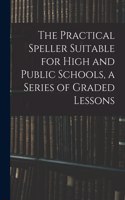 The Practical Speller Suitable for High and Public Schools, a Series of Graded Lessons