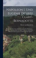 Napoleon I. Und Eugénie Desirée Clary-bernadotte: Roman Aus Dem Leber Einer Königin In Drei Abschnitten: Ein Zeit- Und Lebensbild Nach Bisher Theilweise Noch Nicht Bekannten Französischen Und Schwed