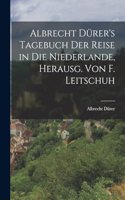 Albrecht Dürer's Tagebuch der Reise in die Niederlande, Herausg. von F. Leitschuh