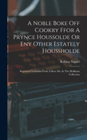 Noble Boke Off Cookry Ffor A Prynce Houssolde Or Eny Other Estately Houssholde