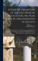 Concise Exposition of the Doctrine of Association, Or, Plan for a Re-Organization of Society: Which Will Secure to the Human Race, Individually and Collectively, Their Happiness and Elevation (Based On Fourier's Theory of Domestic and Industr