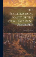 Ecclesiastical Polity of the New Testament Unfolded
