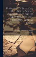 Dorothea V. Schlegel ... Und Deren Söhne, Johannes Und Philipp Veit, Briefwechsel, Herausg. Von J.M. Raich