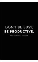 2019 - 2020 Daily Planner; Don't Be Busy, Be Productive