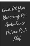 Look At You Becoming An Ambulance driver And Shit: Blank Lined Journal Dispatcher Notebook (Gag Gift For Your Not So Bright Friends and Coworkers)