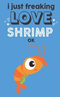 I Just Freaking Love Shrimp Ok: Cute Shrimp Lovers Journal / Notebook / Diary / Birthday Gift (6x9 - 110 Blank Lined Pages)