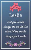 Leslie Let your smile change the world, but don't let the world change your smile.