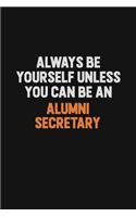 Always Be Yourself Unless You Can Be An Alumni Secretary