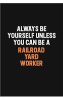 Always Be Yourself Unless You Can Be A Railroad Yard Worker