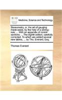 Stereometry, Or, the Art of Gauging Made Easie, by the Help of a Sliding-Rule: ... with an Appendix of Conick Sections: ... the Eighth Edition, Carefully Corrected. to Which Are Added Several New Tables, ... by Tho. Everard, Es
