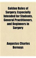 Golden Rules of Surgery; Especially Intended for Students, General Practitioners, and Beginners in Surgery