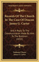 Records Of The Church In The Case Of Deacon James G. Carter: And A Reply To The Communication Made By Him To The Brethren (1832)