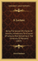 Lecture: Being The Second Of A Series Of Lectures, Introductory To A Course Of Lectures Now Delivering In The University Of Maryland (1825)