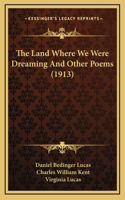 The Land Where We Were Dreaming And Other Poems (1913)