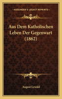 Aus Dem Katholischen Leben Der Gegenwart (1862)