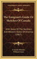 The Emigrant's Guide Or Sketches Of Canada