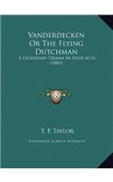 Vanderdecken Or The Flying Dutchman: A Legendary Drama In Four Acts (1883)