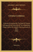 Christian Confidence: A Sermon Occasioned By The Death Of Samuel Collingwood And Delivered At The Independent Chapel, Oxford, On Sabbath Evening, January 10, 1841 (1841)