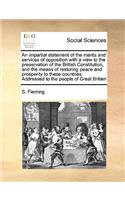 An Impartial Statement of the Merits and Services of Opposition with a View to the Preservation of the British Constitution, and the Means of Restoring Peace and Prosperity to These Countries. Addressed to the People of Great Britain