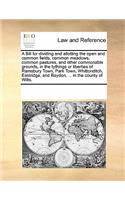 A Bill for dividing and allotting the open and common fields, common meadows, common pastures, and other commonable grounds, in the tythings or liberties of Ramsbury Town, Park Town, Whittonditch, Eastridge, and Baydon, ... in the county of Wilts.