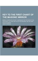 Key to the First Chart of the Masonic Mirror; Being a Complete Pocket Companion for the Use of the Fraternity of Free and Accepted Masons, on the Firs: (English)