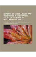Reports of Cases Argued and Determined in the Supreme Court of the State of Wisconsin (Volume 13 )
